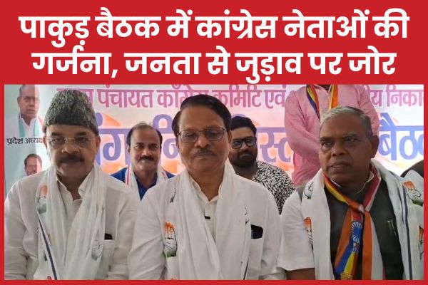 पाकुड़ बैठक में कांग्रेस नेताओं की गर्जना, जनता से जुड़ाव पर जोर पाकुड़