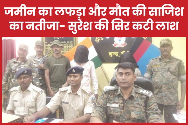 जमीन का लफड़ा और मौ’त की साजिश का नतीजा- सुरेश की सिर कटी ला’श भुरसूडीह