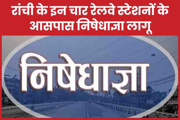 रांची के इन चार रेलवे स्टेशनों के आसपास निषेधाज्ञा लागू रांची