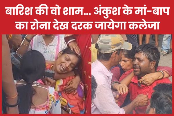 बारिश की वो शाम… अंकुश के मां-बाप का रोना देख दरक जायेगा कलेजा बारिश