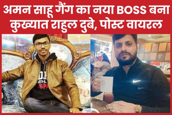 अमन साहू गैंग का नया BOSS बना कुख्यात राहुल दुबे, पोस्ट वायरल अमन
