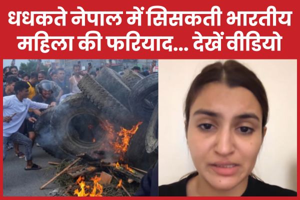 धधकते नेपाल में सिसकती भारतीय महिला की फरियाद… देखें वीडियो नेपाल