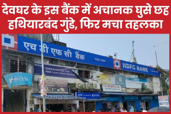 बड़ी खबर : देवघर के इस बैंक में अचानक घुसे छह हथियारबंद गुंडे, फिर मचा तहलका देवघर
