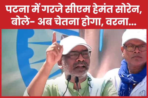 पटना में गरजे सीएम हेमंत सोरेन, बोले- अब चेतना होगा, वरना… हेमंत सोरेन