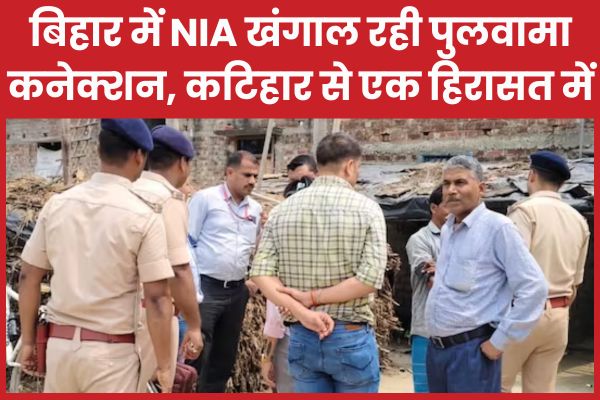 बिहार में NIA खंगाल रही पुलवामा कनेक्शन, कटिहार से एक को हिरासत में लिया NIA