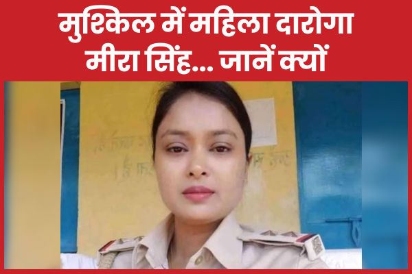 मुश्किल में महिला दारोगा मीरा सिंह… जानें क्यों मीरा सिंह