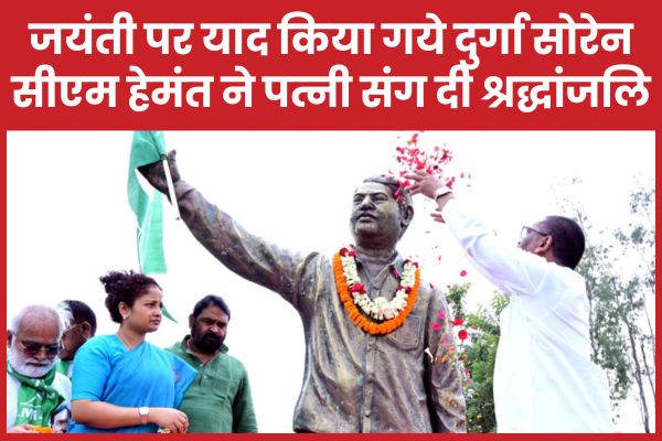 जयंती पर याद किया गये दुर्गा सोरेन, सीएम हेमंत ने पत्नी कल्पना संग दी श्रद्धांजलि CM