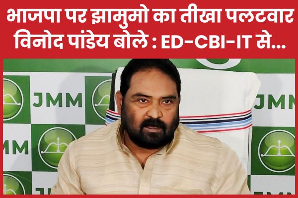 भाजपा पर झामुमो का तीखा पलटवार, विनोद पांडेय बोले : ED-CBI-IT से… झामुमो