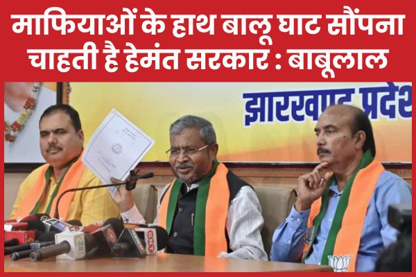 माफियाओं के हाथ बालू घाट सौंपना चाहती है हेमंत सरकार : बाबूलाल मरांडी बाबूलाल