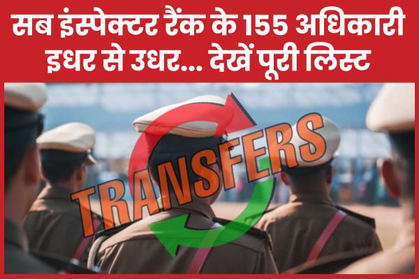 सब इंस्पेक्टर रैंक के 155 अधिकारी इधर से उधर… देखें पूरी लिस्ट पुलिस