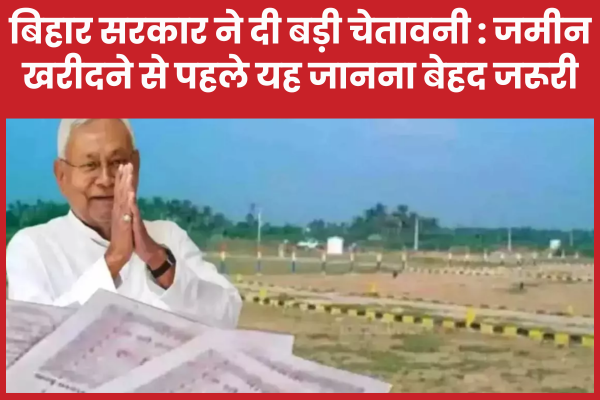 बिहार सरकार ने दी बड़ी चेतावनी : जमीन खरीदने से पहले यह जानना बेहद जरूरी सरकार
