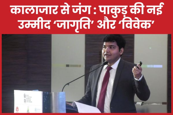 कालाजार से जंग : पाकुड़ की नई उम्मीद ‘जागृति’ और ‘विवेक’ पाकुड़