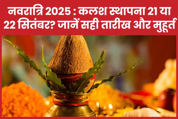 नवरात्रि 2025 : कलश स्थापना 21 या 22 सितंबर? जानें सही तारीख और मुहूर्त नवरात्रि