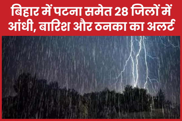 बिहार में पटना समेत 28 जिलों में आंधी, बारिश और ठनका का अलर्ट बिहार