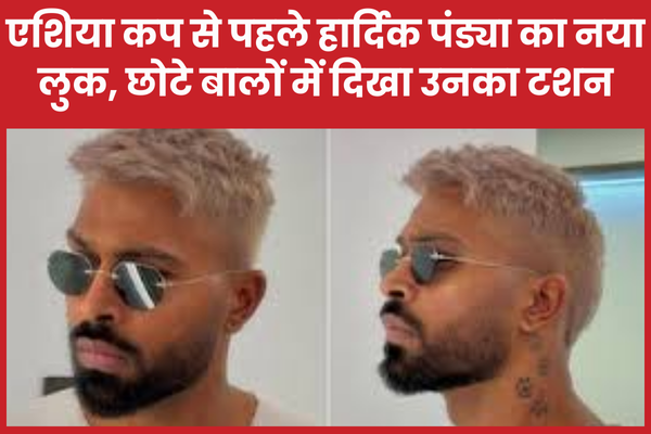 एशिया कप से पहले हार्दिक पंड्या का नया लुक, छोटे बालों में दिखा उनका टशन एशिया