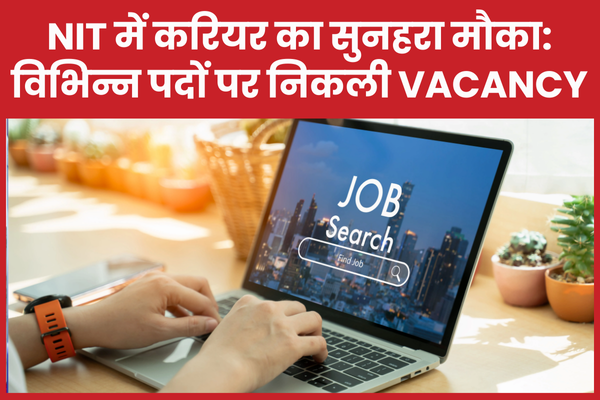 NIT में करियर का सुनहरा मौका: विभिन्न पदों पर निकली Vacancy NIT