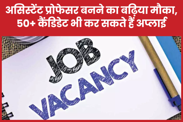 असिस्टेंट प्रोफेसर बनने का बढ़िया मौका, 50+ कैंडिडेट भी कर सकते हैं अप्लाई प्रोफेसर