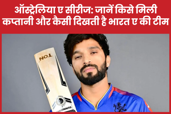 ऑस्ट्रेलिया ए सीरीज: जानें किसे मिली कप्तानी और कैसी दिखती है भारत ए की टीम ऑस्ट्रेलिया