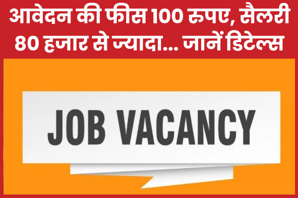 आवेदन की फीस 100 रुपए, सैलरी 80 हजार से ज्यादा… जानें डिटेल्स आवेदन