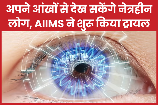 अपने आंखों से देख सकेंगे नेत्रहीन लोग, AIIMS ने शुरू किया ट्रायल ट्रायल