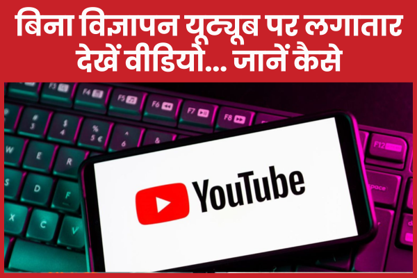 बिना विज्ञापन यूट्यूब पर लगातार देखें वीडियो… जानें कैसे यूट्यूब
