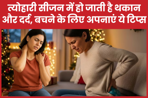 त्योहारी सीजन में हो जाती है थकान और दर्द, बचने के लिए अपनाएं ये 5 टिप्स त्योहारी