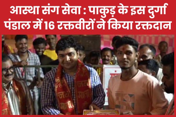 आस्था संग सेवा : पाकुड़ के इस दुर्गा पंडाल में 16 रक्तवीरों ने किया रक्तदान पाकुड़