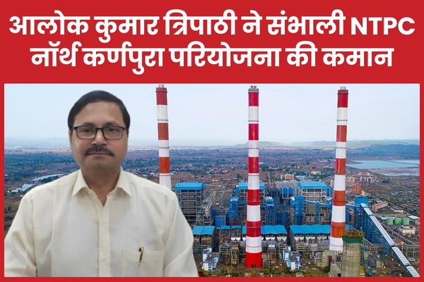आलोक कुमार त्रिपाठी ने संभाली NTPC नॉर्थ कर्णपुरा परियोजना की कमान NTPC
