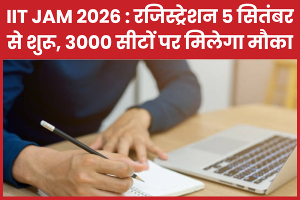 IIT JAM 2026 : रजिस्ट्रेशन 5 सितंबर से शुरू, 3000 सीटों पर मिलेगा मौका IIT