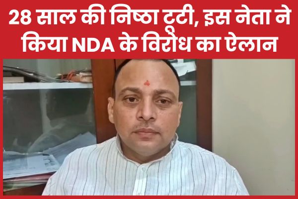 28 साल की निष्ठा टूटी, इस नामचीन नेता ने किया NDA के विरोध का ऐलान नेता