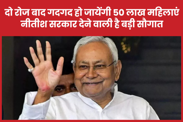 दो रोज बाद गदगद हो जायेंगी 50 लाख महिलाएं, नीतीश सरकार देने वाली है बड़ी सौगात नीतीश