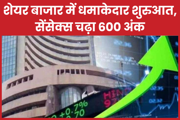 शेयर बाजार में धमाकेदार शुरुआत, सेंसेक्स चढ़ा 600 अंक सेंसेक्स