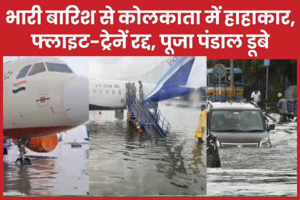 भारी बारिश से कोलकाता में हाहाकार, फ्लाइट-ट्रेनें रद्द, पूजा पंडाल डूबे कोलकाता