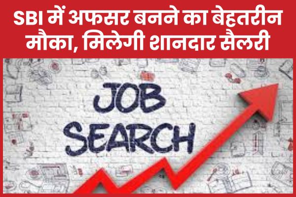 SBI में अफसर बनने का बेहतरीन मौका, मिलेगी शानदार सैलरी SBI