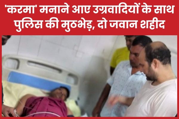 ‘करमा’ मनाने आए उग्रवादियों के साथ पुलिस की मुठभेड़, दो जवान शहीद