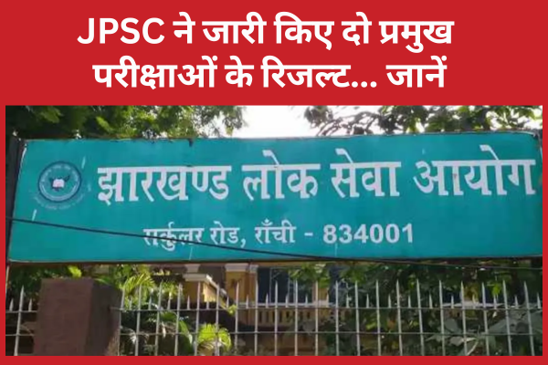 JPSC ने जारी किए दो प्रमुख परीक्षाओं के रिजल्ट… जानें JPSC