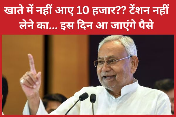 खाते में नहीं आए 10 हजार?? टेंशन नहीं लेने का… इस दिन आ जाएंगे पैसे बिहार