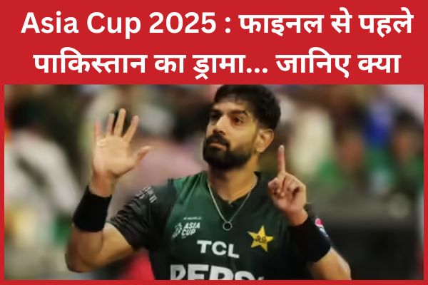 Asia Cup 2025 : फाइनल से पहले पाकिस्तान का ड्रामा… जानिए क्या फाइनल