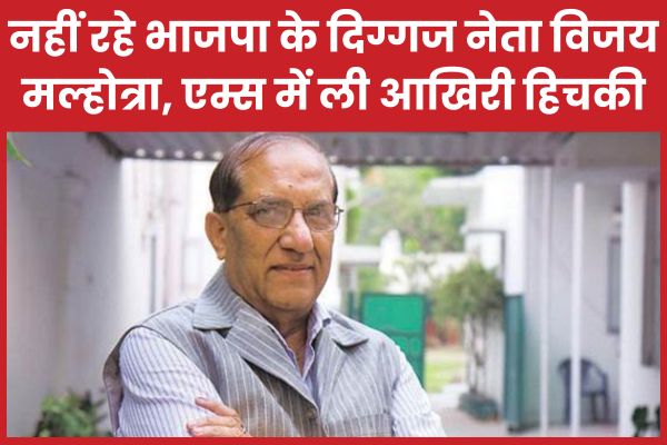 नहीं रहे भाजपा के दिग्गज नेता विजय मल्होत्रा, एम्स में ली आखिरी हिचकी विजय
