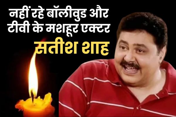 नहीं रहे बॉलीवुड और टीवी के मशहूर एक्टर सतीश शाह सतीश शाह