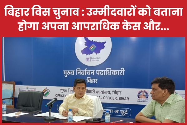 बिहार विस चुनाव : उम्मीदवारों को बताना होगा अपना आपराधिक केस और… बिहार