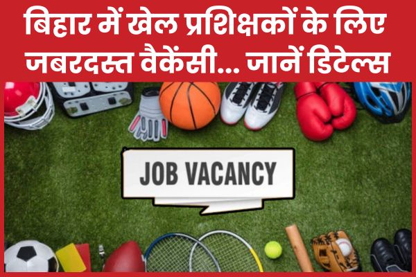 बिहार में खेल प्रशिक्षकों के लिए जबरदस्त वैकेंसी… जानें डिटेल्स खेल