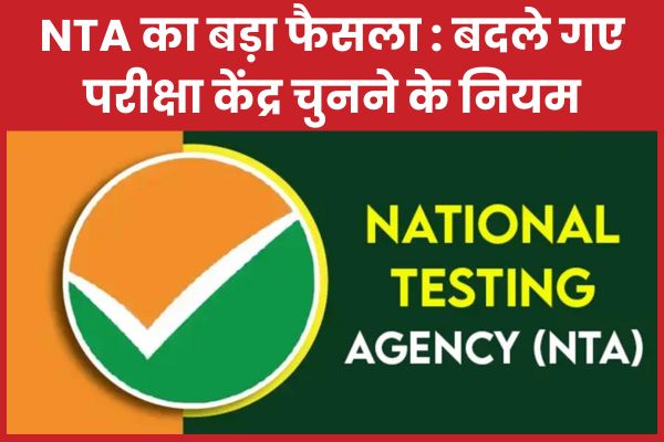 NTA का बड़ा फैसला : बदले गए परीक्षा केंद्र चुनने के नियम NTA