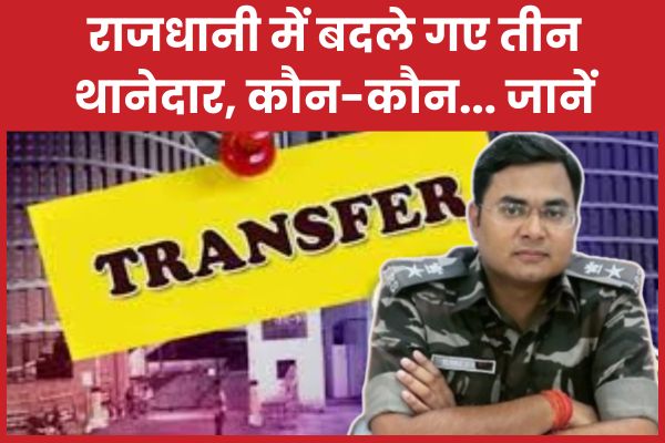 राजधानी में बदले गए तीन थानेदार, कौन-कौन… जानें तीन