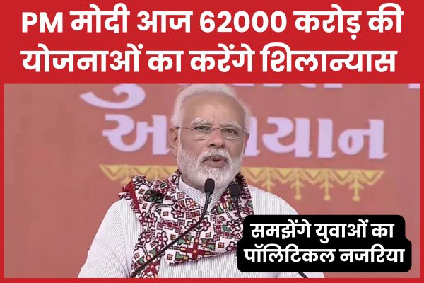 PM मोदी आज 62000 करोड़ की योजनाओं का करेंगे शिलान्यास, समझेंगे युवाओं का पॉलिटिकल नजरिया PM