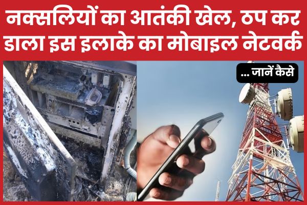 नक्सलियों का आतंकी खेल, ठप कर डाला इस इलाके का मोबाइल नेटवर्क… जानें कैसे नक्सलियों
