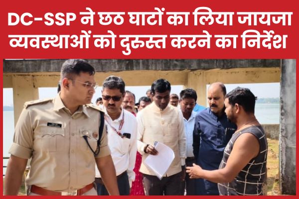 रांची DC-SSP ने छठ घाटों का लिया जायजा, तमाम व्यवस्थाओं को दुरुस्त करने का निर्देश छठ