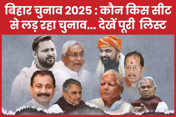 बिहार चुनाव 2025 : कौन किस सीट से लड़ रहा चुनाव… देखें पूरी लिस्ट बिहार