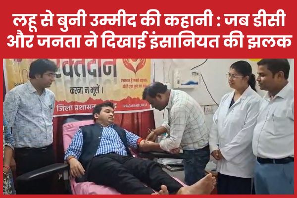 लहू से बुनी उम्मीद की कहानी : जब डीसी और जनता ने दिखाई इंसानियत की झलक डीसी