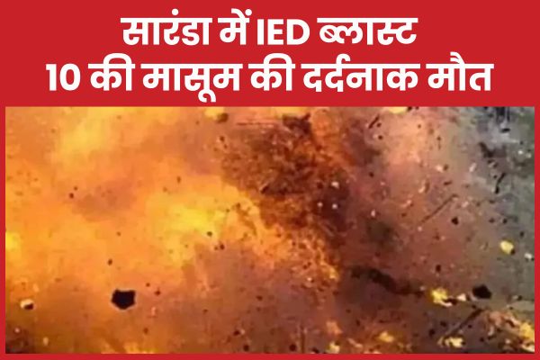 सारंडा में IED ब्लास्ट, 10 की मासूम की दर्दनाक मौ’त सारंडा